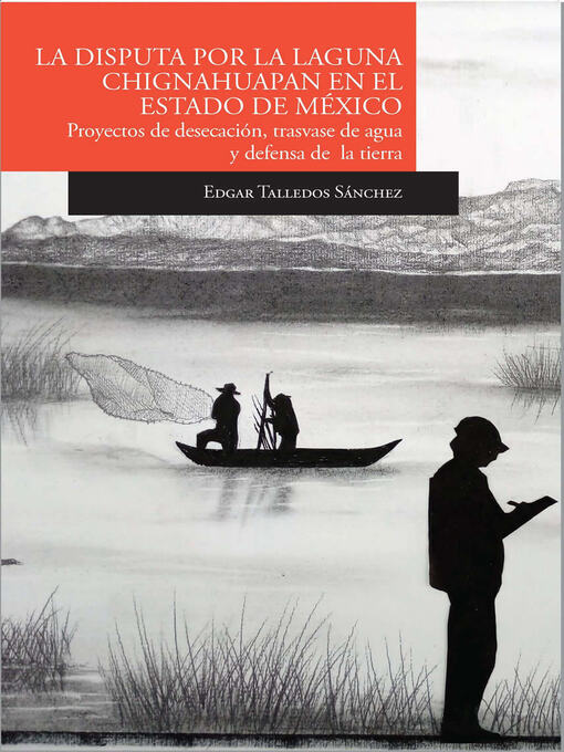 Title details for La disputa por la laguna de Chignahuapan en el Estado de México Proyectos de desecación, trasvase de agua y defensa de la tierra by Edgar Talledos Sánchez - Available